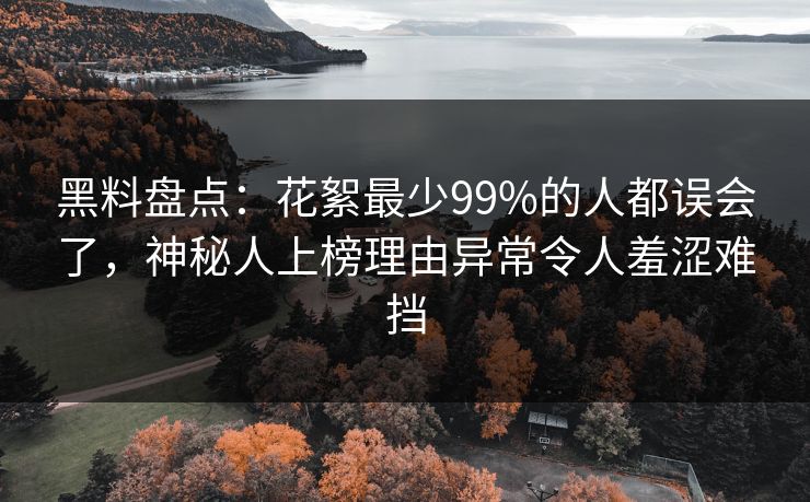 黑料盘点：花絮最少99%的人都误会了，神秘人上榜理由异常令人羞涩难挡