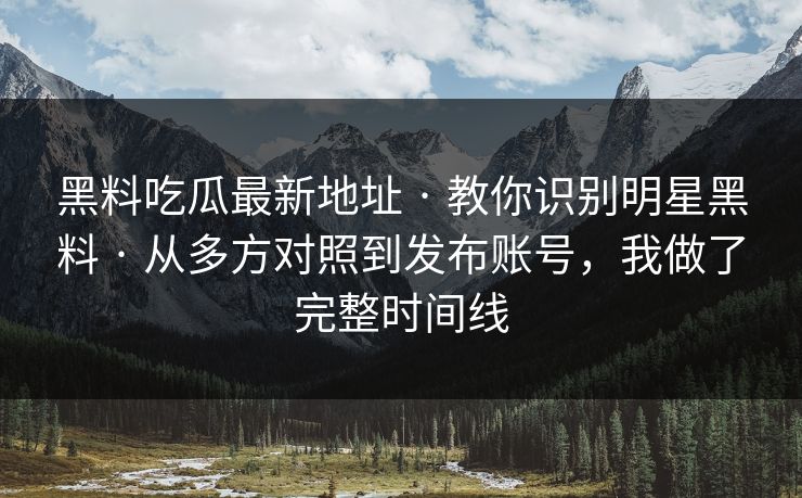 黑料吃瓜最新地址 · 教你识别明星黑料 · 从多方对照到发布账号,我做了完整时间线 黑料吃瓜最新地址 · 教你识别明星黑料 · 从多方对照到发布账号,我做了完整时间线