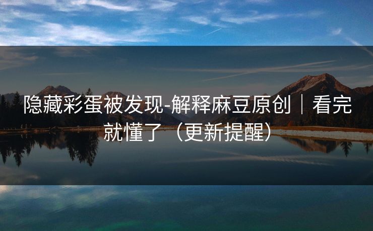 隐藏彩蛋被发现-解释麻豆原创｜看完就懂了（更新提醒）
