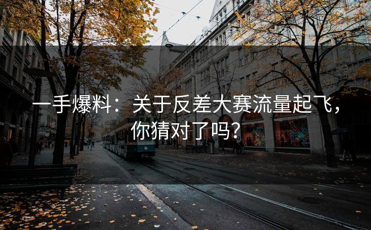 一手爆料：关于反差大赛流量起飞，你猜对了吗？
